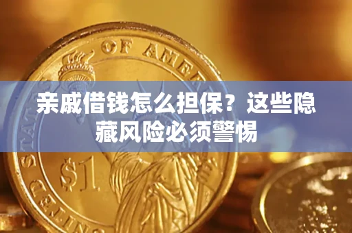 济南亲戚借钱怎么担保？这些隐藏风险必须警惕
