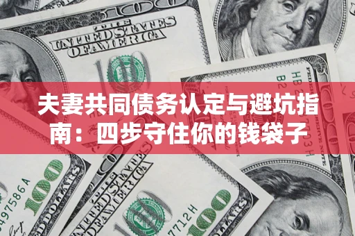 济南夫妻共同债务认定与避坑指南：四步守住你的钱袋子
