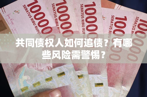 济南共同债权人如何追债？有哪些风险需警惕？