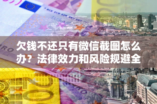济南欠钱不还只有微信截图怎么办？法律效力和风险规避全解析
