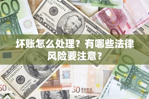济南坏账怎么处理？有哪些法律风险要注意？