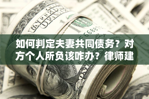 济南如何判定夫妻共同债务？对方个人所负该咋办？律师建议