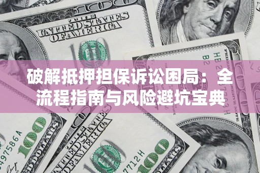 济南破解抵押担保诉讼困局:全流程指南与风险避坑宝典 济南破解抵押担保诉讼困局:全流程指南与风险避坑宝典