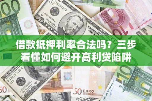 济南借款抵押利率合法吗？三步看懂如何避开高利贷陷阱