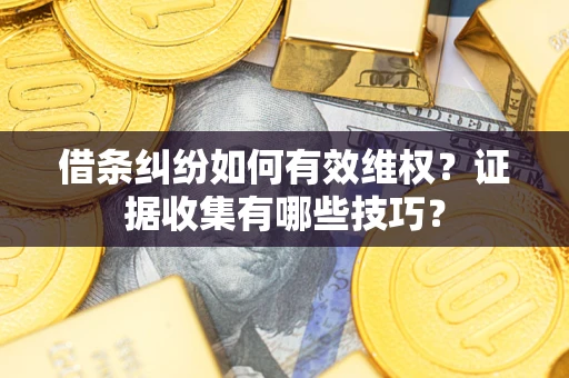 济南借条纠纷如何有效维权？证据收集有哪些技巧？