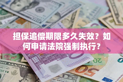 济南担保追偿期限多久失效？如何申请法院强制执行？