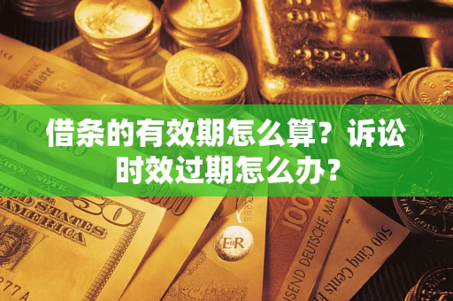 济南借条的有效期怎么算？诉讼时效过期怎么办？