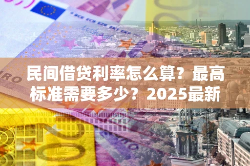 济南民间借贷利率怎么算？最高标准需要多少？2025最新避坑指南