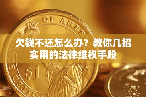 济南欠钱不还怎么办？教你几招实用的法律维权手段
