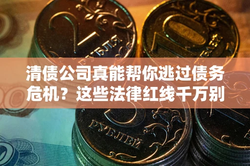 济南清债公司真能帮你逃过债务危机？这些法律红线千万别踩