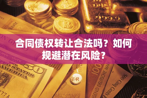 济南合同债权转让合法吗?如何规避潜在风险? 济南合同债权转让合法吗?如何规避潜在风险?