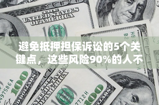 济南避免抵押担保诉讼的5个关键点，这些风险90%的人不知道！