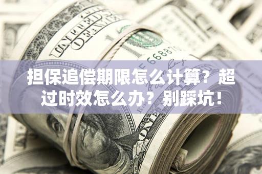 济南担保追偿期限怎么计算？超过时效怎么办？别踩坑！