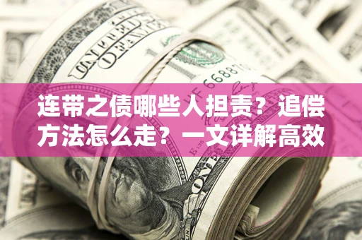济南连带之债哪些人担责？追偿方法怎么走？一文详解高效维权流程