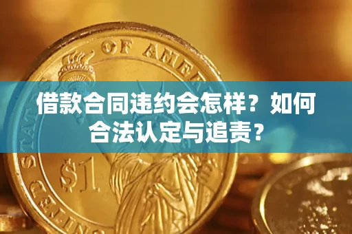 济南借款合同违约会怎样？如何合法认定与追责？
