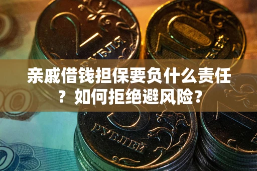 济南亲戚借钱担保要负什么责任？如何拒绝避风险？