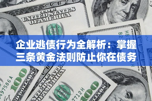 济南企业逃债行为全解析：掌握三条黄金法则防止你在债务乱局中“踩雷”