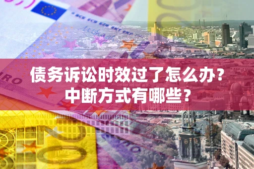 济南债务诉讼时效过了怎么办？中断方式有哪些？