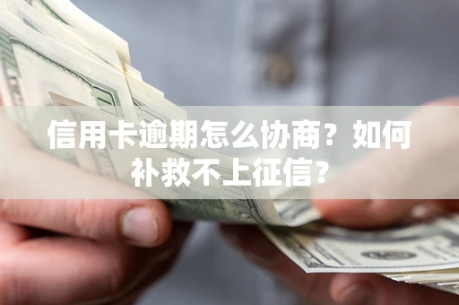 济南信用卡逾期怎么协商？如何补救不上征信？