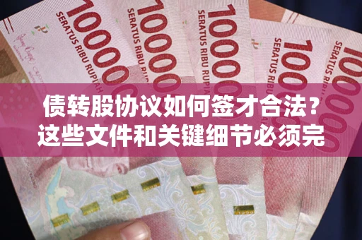 济南债转股协议如何签才合法？这些文件和关键细节必须完整