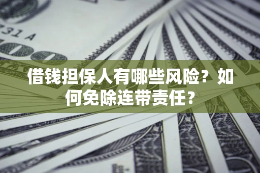 济南借钱担保人有哪些风险？如何免除连带责任？