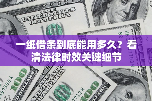 济南一纸借条到底能用多久？看清法律时效关键细节