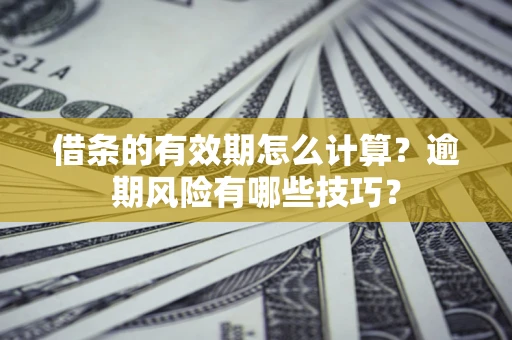 济南借条的有效期怎么计算？逾期风险有哪些技巧？