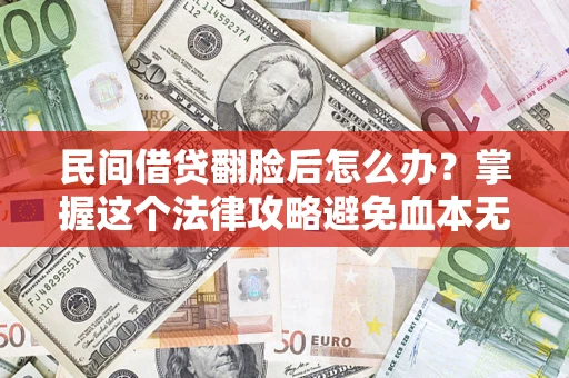 济南民间借贷翻脸后怎么办？掌握这个法律攻略避免血本无归