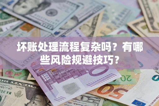 济南坏账处理流程复杂吗？有哪些风险规避技巧？