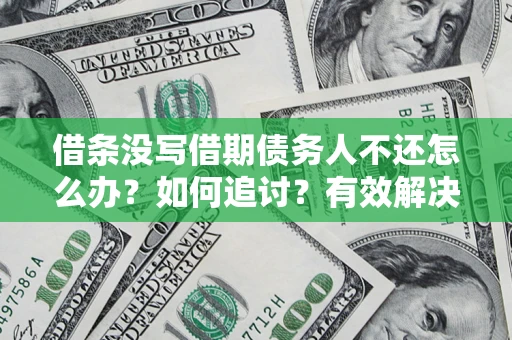 济南借条没写借期债务人不还怎么办？如何追讨？有效解决方案！
