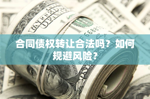济南合同债权转让合法吗?如何规避风险? 济南合同债权转让合法吗?如何规避风险?