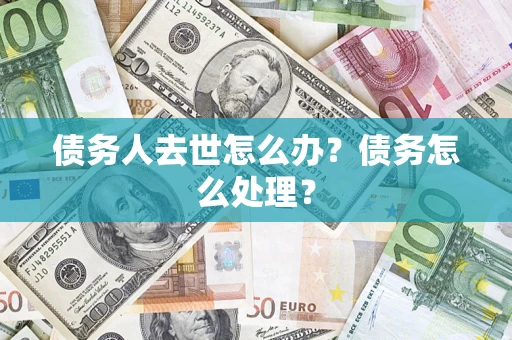 济南债务人去世怎么办？债务怎么处理？
