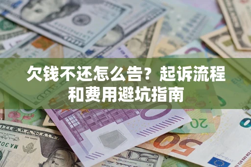 济南欠钱不还怎么告?起诉流程和费用避坑指南 济南欠钱不还怎么告?起诉流程和费用避坑指南