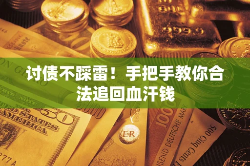 济南讨债不踩雷！手把手教你合法追回血汗钱