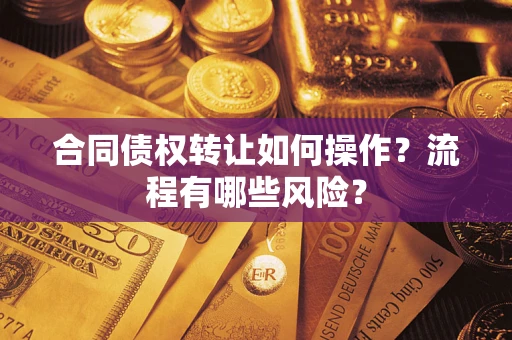 济南合同债权转让如何操作？流程有哪些风险？