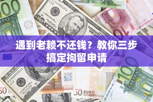 济南遇到老赖不还钱？教你三步搞定拘留申请