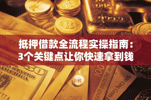 济南抵押借款全流程实操指南：3个关键点让你快速拿到钱
