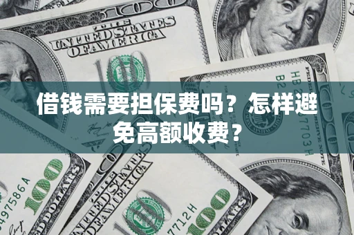 济南借钱需要担保费吗？怎样避免高额收费？