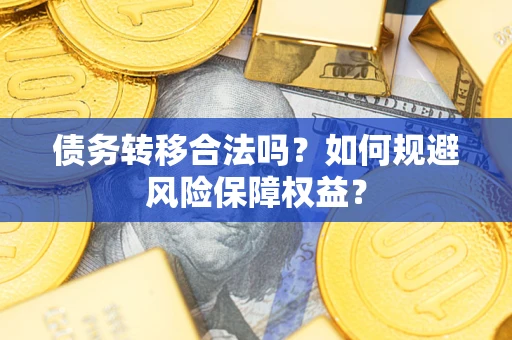 济南债务转移合法吗？如何规避风险保障权益？