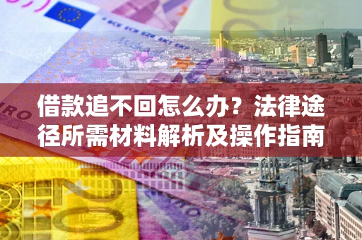 济南借款追不回怎么办?法律途径所需材料解析及操作指南 济南借款追不回怎么办?法律途径所需材料解析及操作指南