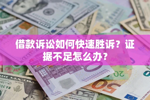 济南借款诉讼如何快速胜诉？证据不足怎么办？