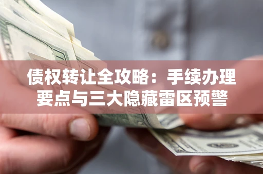 济南债权转让全攻略：手续办理要点与三大隐藏雷区预警