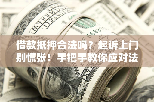济南借款抵押合法吗？起诉上门别慌张！手把手教你应对法律程序