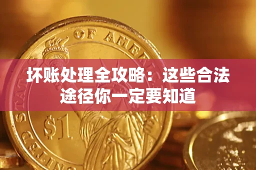 济南坏账处理全攻略：这些合法途径你一定要知道