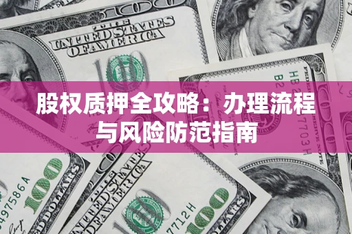 济南股权质押全攻略：办理流程与风险防范指南