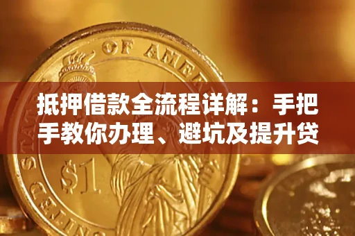 济南抵押借款全流程详解：手把手教你办理、避坑及提升贷款额度