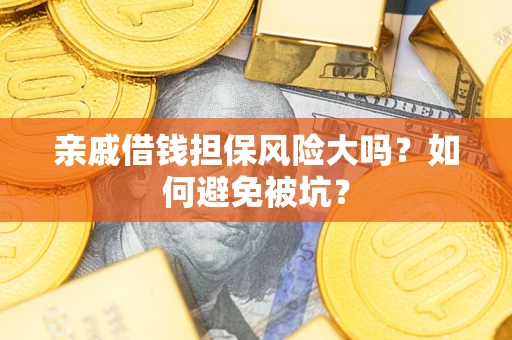 济南亲戚借钱担保风险大吗？如何避免被坑？