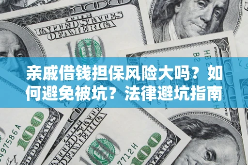 济南亲戚借钱担保风险大吗？如何避免被坑？法律避坑指南