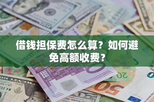 济南借钱担保费怎么算？如何避免高额收费？