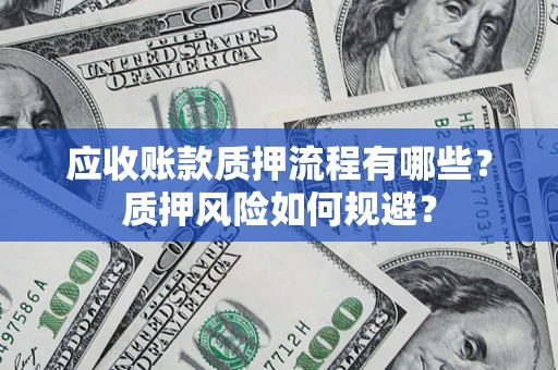 济南应收账款质押流程有哪些？质押风险如何规避？
